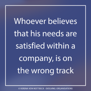 Whoever believes that his needs are satisfied within a company, is on the wrong track